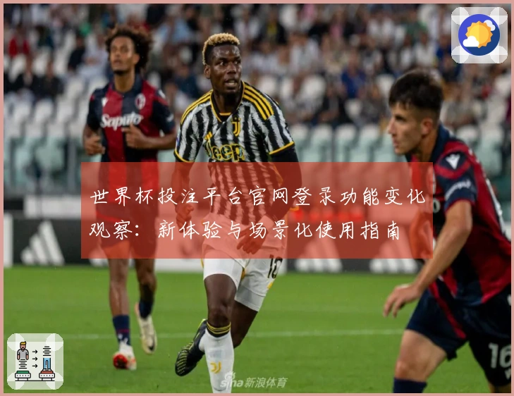 世界杯投注平台官网登录功能变化观察：新体验与场景化使用指南