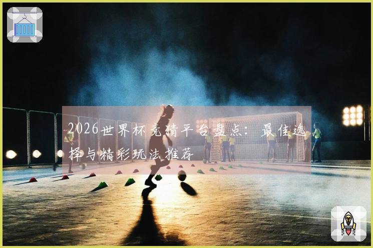 2026世界杯竞猜平台盘点:最佳选择与精彩玩法推荐