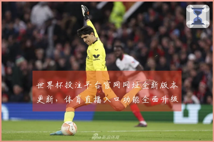 世界杯投注平台官网网址全新版本更新，体育直播入口功能全面升级便捷体验