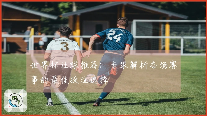 世界杯让球推荐：专家解析各场赛事的最佳投注选择