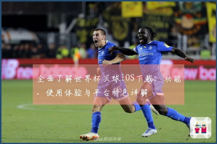 全面了解世界杯买球iOS下载：功能、使用体验与平台特色详解