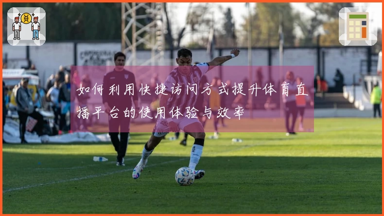 如何利用快捷访问方式提升体育直播平台的使用体验与效率