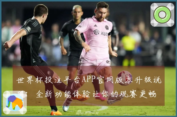 世界杯投注平台APP官网版本升级说明：全新功能体验让你的观赛更畅快