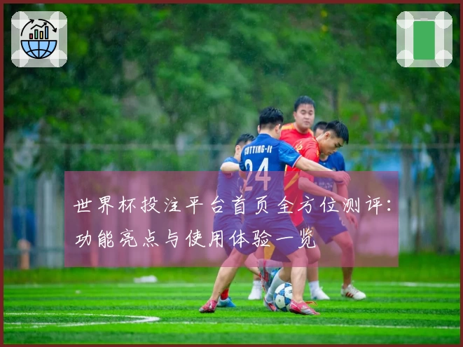 世界杯投注平台首页全方位测评：功能亮点与使用体验一览
