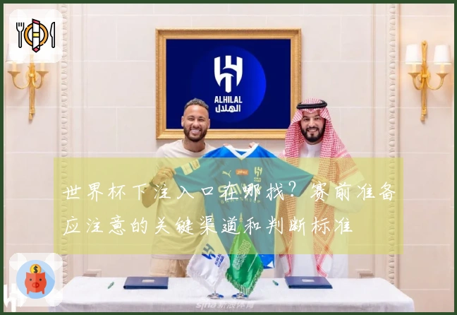 世界杯下注入口在哪找？赛前准备应注意的关键渠道和判断标准