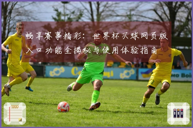 畅享赛事精彩：世界杯买球网页版入口功能全揭秘与使用体验指南