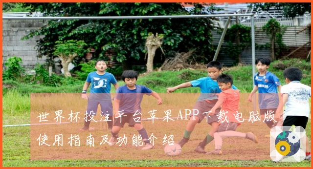 世界杯投注平台苹果APP下载电脑版使用指南及功能介绍
