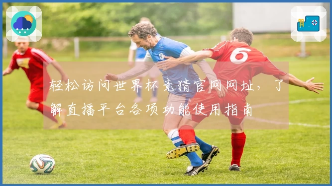 轻松访问世界杯竞猜官网网址，了解直播平台各项功能使用指南