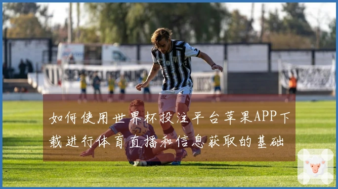 如何使用世界杯投注平台苹果APP下载进行体育直播和信息获取的基础操作说明
