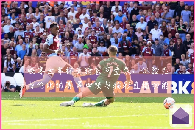 畅享世界杯竞猜官网登录，体验无与伦比的赛事回馈与精彩直播功能