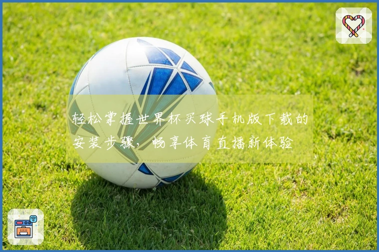 轻松掌握世界杯买球手机版下载的安装步骤，畅享体育直播新体验