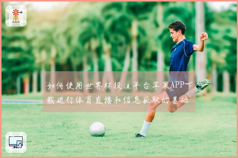 如何使用世界杯投注平台苹果APP下载进行体育直播和信息获取的基础操作说明
