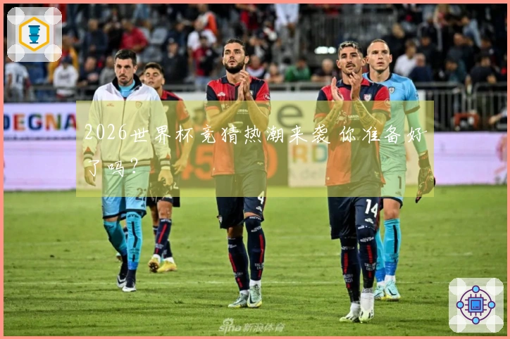 2026世界杯竞猜热潮来袭 你准备好了吗？
