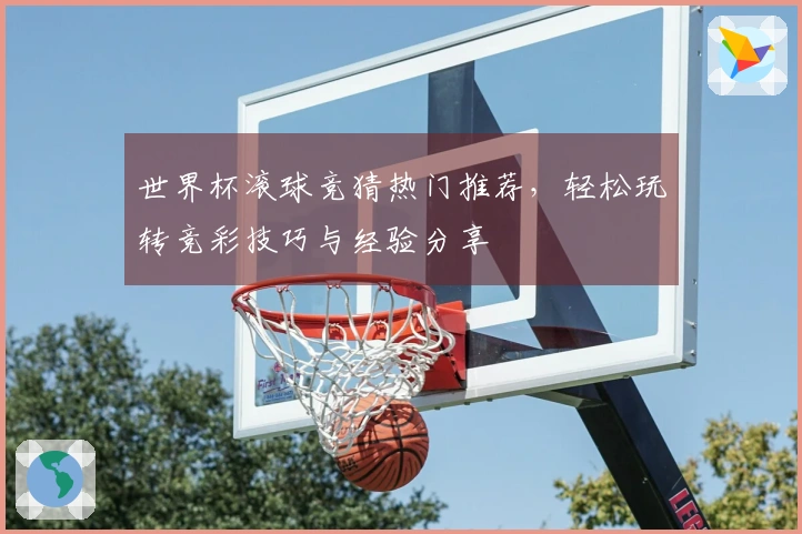 世界杯滚球竞猜热门推荐,轻松玩转竞彩技巧与经验分享