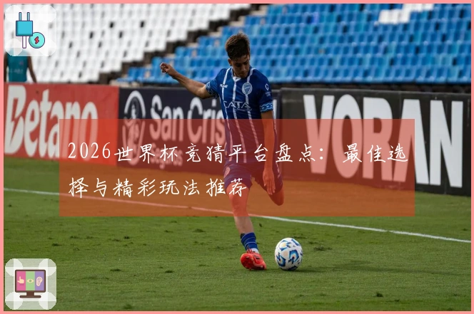 2026世界杯竞猜平台盘点：最佳选择与精彩玩法推荐