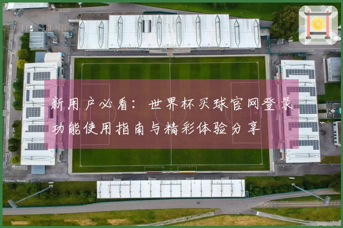 新用户必看：世界杯买球官网登录功能使用指南与精彩体验分享