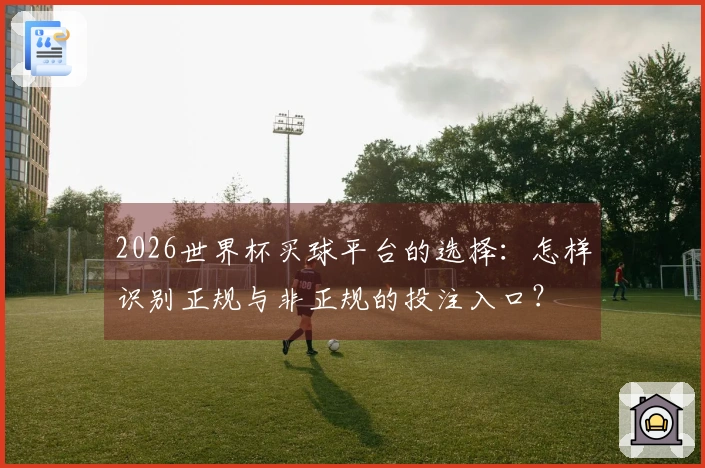 2026世界杯买球平台的选择：怎样识别正规与非正规的投注入口？