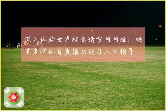 深入体验世界杯竞猜官网网址，畅享多样体育直播功能与入口指导